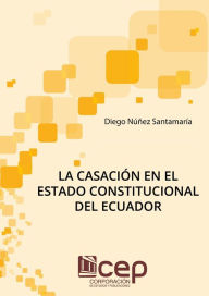 Title: La casación en el Estado constitucional del Ecuador, Author: Diego Núñez Santamaría