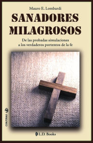 Title: Sanadores milagrosos. De las probadas simulaciones a los verdaderos portentos de la fe., Author: Mauro E. Lombardi