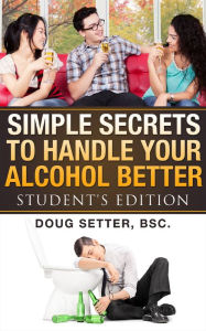 Title: Simple Secrets to Handle Your Alcohol Better, Author: Doug Setter