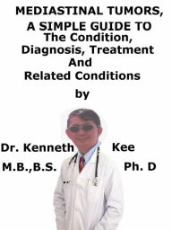 Title: Mediastinal Tumors, A Simple Guide To The Condition, Diagnosis, Treatment And Related Conditions, Author: Kenneth Kee