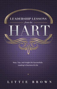 Title: Lessons Learned From The Hart: Keys, Tips and Insight On Successfully Leading In Business & Life, Author: Brittnee B