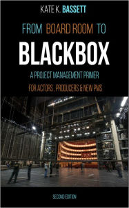 Title: From Boardroom to Blackbox: A Project Management Primer For Actors, Producers and New PMs, Author: Kate K. Bassett