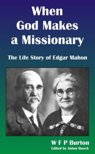 Title: When God Makes a Missionary: The Life Story of Edgar Mahon, Author: W F P Burton