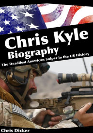 Title: Chris Kyle Biography: The Deadliest American Sniper in the US History, Author: Chris Dicker