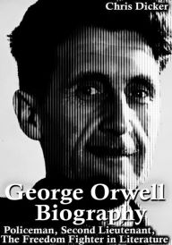 Title: George Orwell Biography: Policeman, Second Lieutenant, The Freedom Fighter in Literature, Author: Chris Dicker