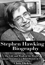 Title: Stephen Hawking Biography: The Life and Work of the World's Famous Scientist in a Brief History of Time, Author: Chris Dicker