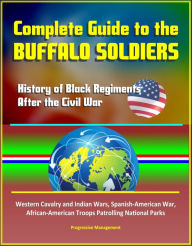 Title: Complete Guide to the Buffalo Soldiers: History of Black Regiments After the Civil War, Western Cavalry and Indian Wars, Spanish-American War, African-American Troops Patrolling National Parks, Author: Progressive Management