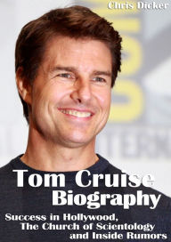 Title: Tom Cruise Biography: Success in Hollywood, The Church of Scientology and Inside Rumors, Author: Chris Dicker