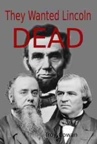 Title: They Wanted Lincoln Dead, Author: Troy Cowan