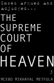Title: The Supreme Court of Heaven: Cases Argued And Adjudged - Volume 3, Author: Mcebo Mikhayal Metfula