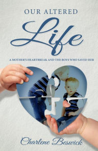 Title: Our Altered Life: A Mother's Heartbreak And The Boys Who Saved Her, Author: Charlene Beswick