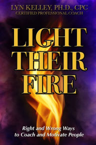 Title: Light Their Fire: Right and Wrong Ways to Coach and Motivate People, Author: Lyn Kelley