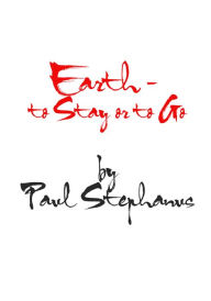 Title: Earth: To Stay of To Go, Author: Paul Stephanus