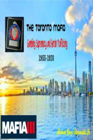 Title: The Toronto Mafia Gambling Supremacy and Heroin Trafficking 1955-1970, Author: 