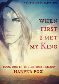 Title: When First I Met My King (Book One in the Arthur Trilogy), Author: Harper Fox