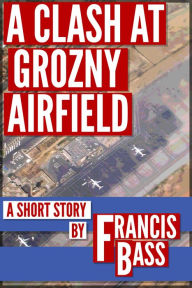 Title: A Clash at Grozny Airfield, Author: Judith M. Wilkinson PhD