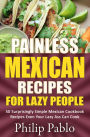 Painless Mexican Recipes For Lazy People: 50 Surprisingly Simple Mexican Cookbook Recipes Even Your Lazy Ass Can Cook