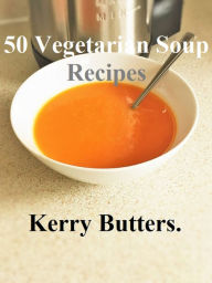 Title: 50 Vegetarian Soup Recipes., Author: Kerry Butters