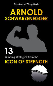 Title: Arnold Schwarzenegger: 12 Winning Strategies from the Icon of Strength, Author: The Think Forward Foundation