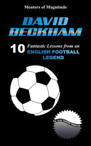 Title: David Beckham: 10 Fantastic Lessons from an English Football Legend, Author: The Think Forward Foundation