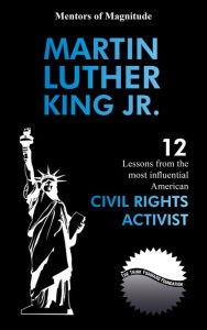 Title: Martin Luther King Jr.: 12 Lessons from the Most Influential American Civil Rights Activist, Author: The Think Forward Foundation