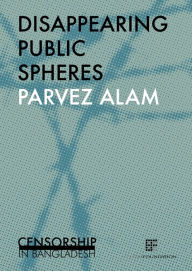 Title: Disappearing public spheres: Censorship in Bangladesh by Parvez Alam, Author: Eva Tas Foundation