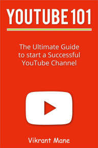 Title: YouTube 101: The Ultimate Guide to Start a Successful YouTube channel, Author: Vikrant Mane