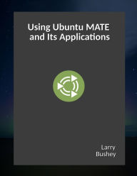 Title: Using Ubuntu MATE and Its Applications, Author: Larry Bushey