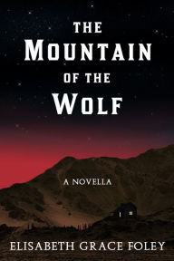 Title: The Mountain of the Wolf: A Novella (Historical Fairytales, #3), Author: Elisabeth Grace Foley