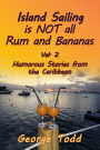 Island Sailing is NOT all Rum and Bananas Vol. 2 Humorous Stories from the Caribbean