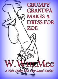 Title: Grumpy Grandpa Makes A Dress For Zoe, Author: W.Wm. Mee
