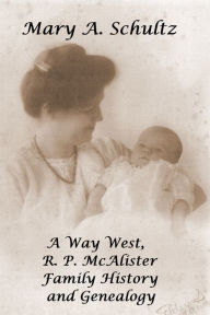 Title: A Way West, R. P. McAlister Family History and Genealogy, Author: Mary Schultz