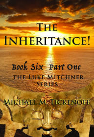 Title: The Inheritance! The Final Book of the Luke Mitchner Series Part One, Author: Michael M. Tickenoff