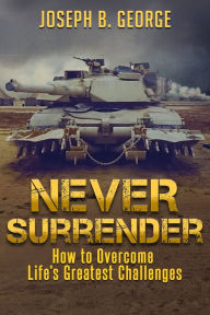 Title: Never Surrender: How to Overcome Life's Greatest Challenges, Author: Joseph B. George