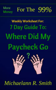 Title: Weekly Worksheet For: More Money for the 99%: 7 Day Guide to: Where Did My Paycheck Go?, Author: Nicole Dash Jones