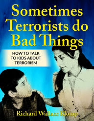Title: Sometimes Terrorists do Bad Things: How to Talk to Kids About Terrorism, Author: Richard Wallace Klomp