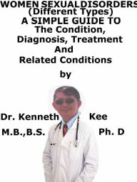 Title: Women Sexual Disorders, (Different Types) A Simple Guide To The Condition, Diagnosis, Treatment And Related Conditions, Author: Kenneth Kee