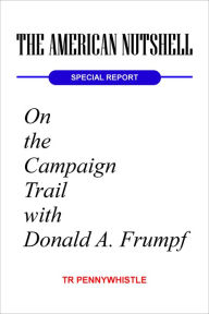 Title: The American Nutshell, Special Report: On the Campaign Trail with Donald A. Frumpf, Author: TR Pennywhistle