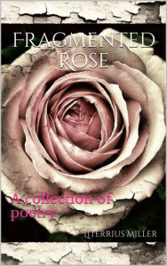 Title: Fragmented Rose, Author: Literrius Miller