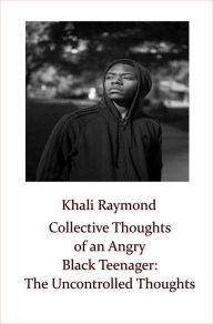 Title: Collective Thoughts of an Angry Black Teenager: The Uncontrolled Thoughts, Author: Khali Raymond