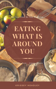 Title: Let Your Food Be Your Medicine: Eating What is Around You, Author: Krissey Headley