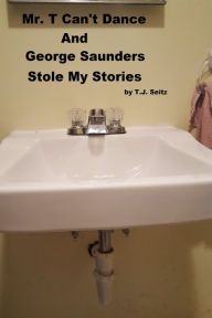 Title: Mr. T Can't Dance and George Saunders Stole My Stories, Author: TJ Seitz