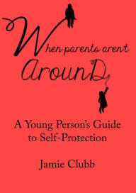 Title: When Parents Aren't Around: A Young Person's Guide to Real Self-Protection, Author: Jamie Clubb