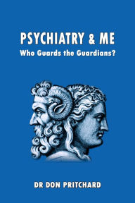 Title: Psychiatry & Me Who Guards The Guardians?, Author: Don Pritchard