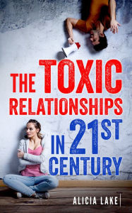 Title: The Toxic Relationships in 21st Century, Author: Alicia Lake