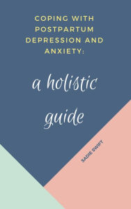 Title: Coping With Postpartum Depression and Anxiety: A Holistic Guide, Author: Sadie Swift