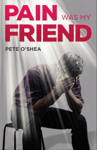 Title: Pain Was My Friend, Author: Pete O'Shea