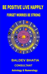 Title: Be Positive Live Happily, Author: Baldev Bhatia