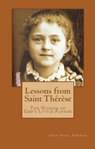 Title: Lessons from Saint Thérèse: The Wisdom of God's Little Flower, Author: John Paul Thomas