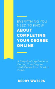 Title: Everything You Need to Know About Completing Your Degree Online, Author: Kerry Waters